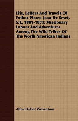 Book cover for Life, Letters And Travels Of Father Pierre-Jean De Smet, S.J., 1801-1873; Missionary Labors And Adventures Among The Wild Tribes Of The North American Indians