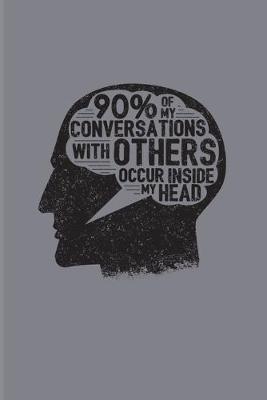 Book cover for 90% Of My Conversations With Others Occur Inside My Head