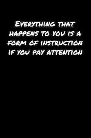 Cover of Everything That Happens To You Is A Form Of Instruction If You Pay Attention