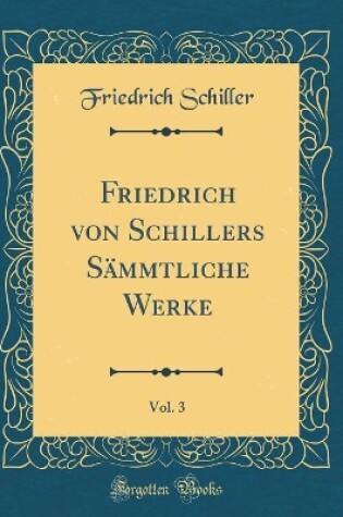 Cover of Friedrich Von Schillers Sammtliche Werke, Vol. 3 (Classic Reprint)