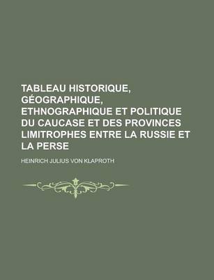 Book cover for Tableau Historique, Geographique, Ethnographique Et Politique Du Caucase Et Des Provinces Limitrophes Entre La Russie Et La Perse