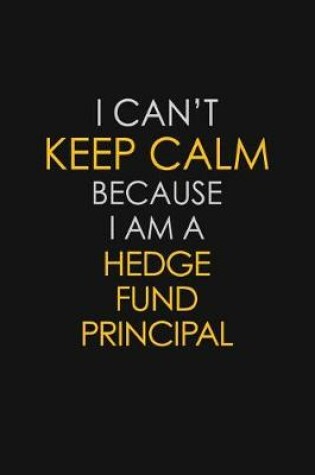 Cover of I Can't Keep Calm Because I Am A Hedge Fund Principal