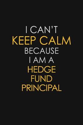 Book cover for I Can't Keep Calm Because I Am A Hedge Fund Principal