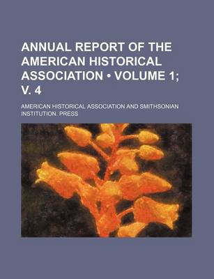 Book cover for Annual Report of the American Historical Association (Volume 1; V. 4)