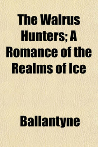Cover of The Walrus Hunters; A Romance of the Realms of Ice