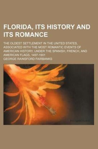 Cover of Florida, Its History and Its Romance; The Oldest Settlement in the United States, Associated with the Most Romantic Events of American History, Under the Spanish, French, and American Flags, 1497-1901