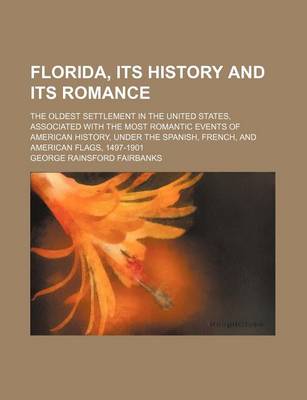 Book cover for Florida, Its History and Its Romance; The Oldest Settlement in the United States, Associated with the Most Romantic Events of American History, Under the Spanish, French, and American Flags, 1497-1901