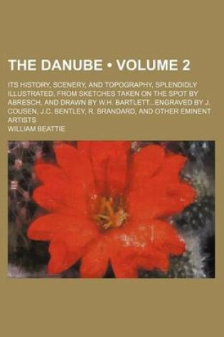 Cover of The Danube (Volume 2); Its History, Scenery, and Topography, Splendidly Illustrated, from Sketches Taken on the Spot by Abresch, and Drawn by W.H. Bartlettengraved by J. Cousen, J.C. Bentley, R. Brandard, and Other Eminent Artists