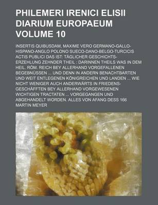 Book cover for Philemeri Irenici Elisii Diarium Europaeum; Insertis Quibusdam, Maxime Vero Germano-Gallo-Hispano-Anglo Polono Sueco-Dano-Belgo-Turcicis Actis Publici Das Ist Taglicher Geschichts-Erzehlung Zehnder Theil Darinnen Theils Was in Volume 10