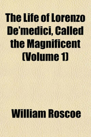 Cover of The Life of Lorenzo de'Medici, Called the Magnificent (Volume 1)
