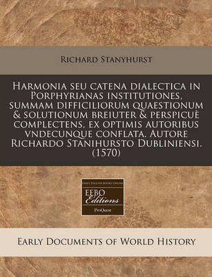 Book cover for Harmonia Seu Catena Dialectica in Porphyrianas Institutiones, Summam Difficiliorum Quaestionum & Solutionum Breiuter & Perspicu Complectens, Ex Optimis Autoribus Vndecunque Conflata. Autore Richardo Stanihursto Dubliniensi. (1570)