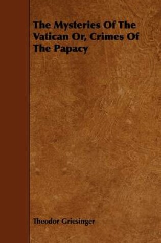 Cover of The Mysteries Of The Vatican Or, Crimes Of The Papacy