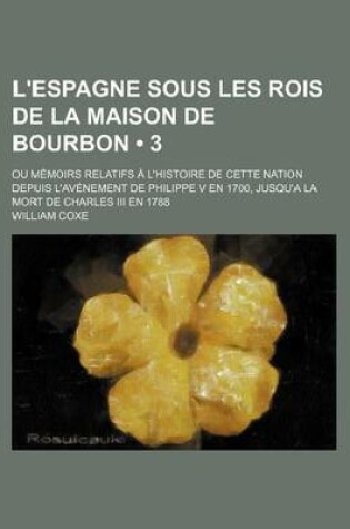 Cover of L'Espagne Sous Les Rois de La Maison de Bourbon (3); Ou Memoirs Relatifs A L'Histoire de Cette Nation Depuis L'Avenement de Philippe V En 1700, Jusqu'a La Mort de Charles III En 1788