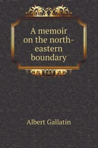 Cover of A memoir on the north-eastern boundary