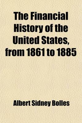 Book cover for The Financial History of the United States, from 1861 to 1885; By Albert S. Bolles