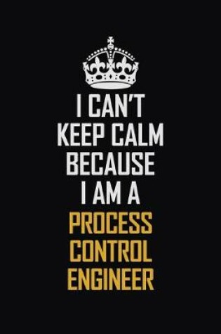 Cover of I Can't Keep Calm Because I Am A Process Control Engineer