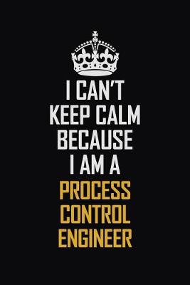 Book cover for I Can't Keep Calm Because I Am A Process Control Engineer