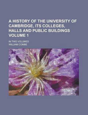 Book cover for A History of the University of Cambridge, Its Colleges, Halls and Public Buildings; In Two Volumes Volume 1