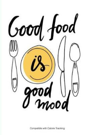 Cover of Good Food is Good Mood - Compatible with Calorie Tracking