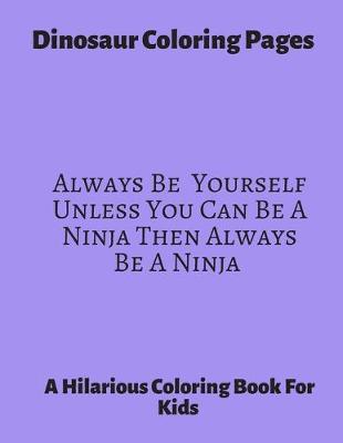 Book cover for Dinosaur Coloring Pages Always Be Yourself unless You Can be A Ninja Then Always Be A Ninja