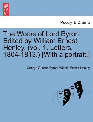 Book cover for The Works of Lord Byron. Edited by William Ernest Henley. (Vol. 1. Letters, 1804-1813.) [With a Portrait.]