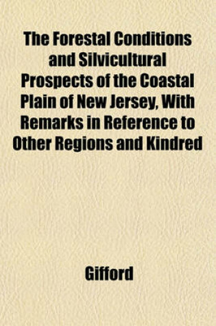 Cover of The Forestal Conditions and Silvicultural Prospects of the Coastal Plain of New Jersey, with Remarks in Reference to Other Regions and Kindred