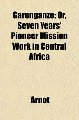 Cover of Garenganze; Or, Seven Years' Pioneer Mission Work in Central Africa