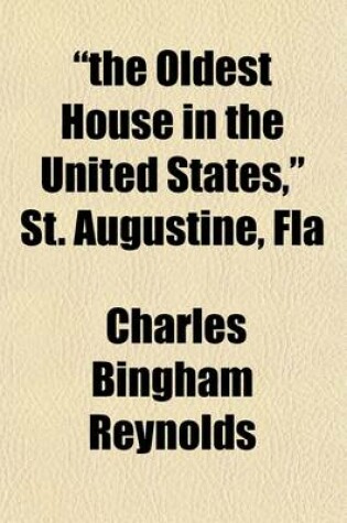 Cover of The Oldest House in the United States, St. Augustine, Fla; An Examination of the St. Augustine Historical Society's Claim That Its House on