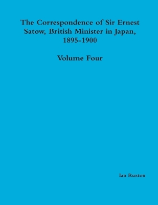 Book cover for The Correspondence of Sir Ernest Satow, British Minister in Japan, 1895-1900 - Volume Four