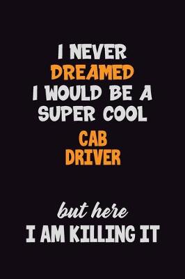 Book cover for I Never Dreamed I would Be A Super Cool Cab Driver But Here I Am Killing It