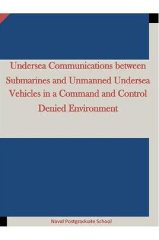 Cover of Undersea Communications between Submarines and Unmanned Undersea Vehicles in a Command and Control Denied Environment