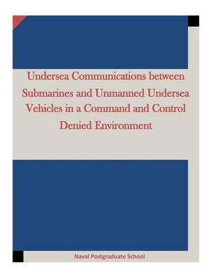 Book cover for Undersea Communications between Submarines and Unmanned Undersea Vehicles in a Command and Control Denied Environment