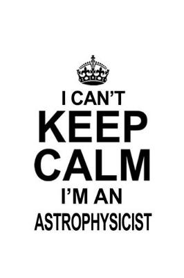 Cover of I Can't Keep Calm I'm An Astrophysicist