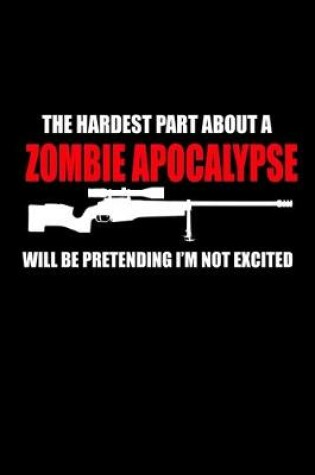Cover of The Hardest part about a Zombie Apocalypse will be Pretending I'm not excited