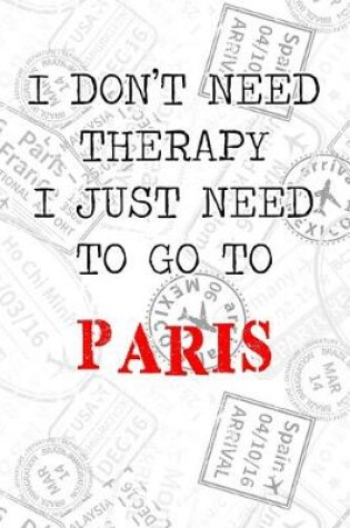 Cover of I Don't Need Therapy I Just Need To Go To Paris