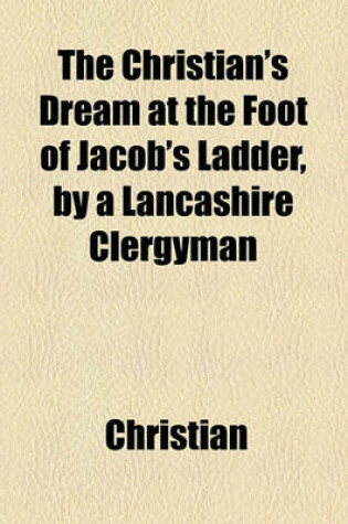 Cover of The Christian's Dream at the Foot of Jacob's Ladder, by a Lancashire Clergyman