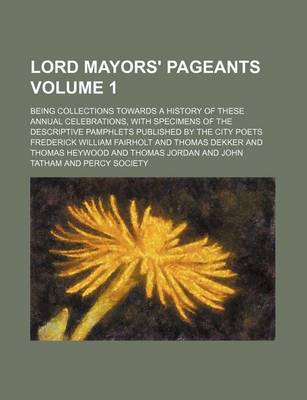 Book cover for Lord Mayors' Pageants; Being Collections Towards a History of These Annual Celebrations, with Specimens of the Descriptive Pamphlets Published by the City Poets Volume 1