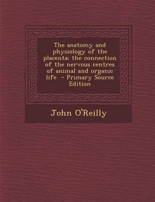 Book cover for The Anatomy and Physiology of the Placenta; The Connection of the Nervous Centres of Animal and Organic Life - Primary Source Edition