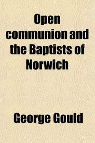 Cover of Open Communion and the Baptists of Norwich; Report of the Proceedings in Attorney-General V. Gould