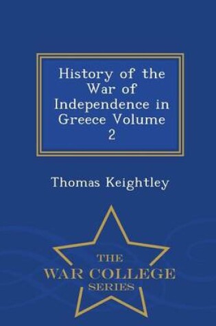 Cover of History of the War of Independence in Greece Volume 2 - War College Series