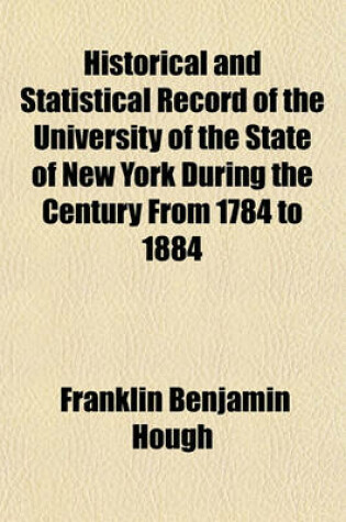 Cover of Historical and Statistical Record of the University of the State of New York During the Century from 1784 to 1884