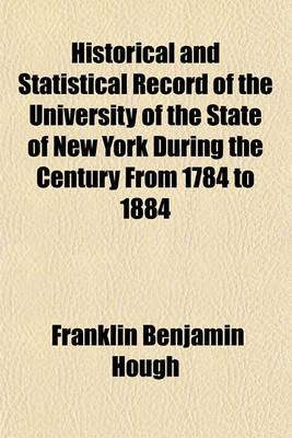 Book cover for Historical and Statistical Record of the University of the State of New York During the Century from 1784 to 1884