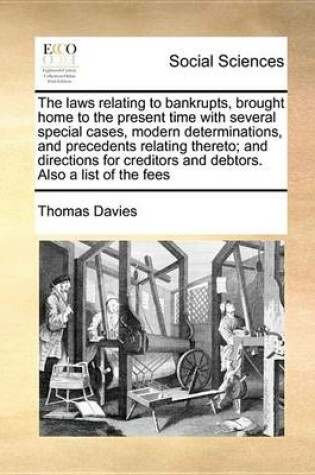 Cover of The Laws Relating to Bankrupts, Brought Home to the Present Time with Several Special Cases, Modern Determinations, and Precedents Relating Thereto; And Directions for Creditors and Debtors. Also a List of the Fees