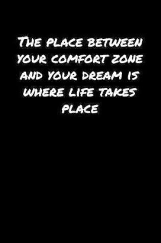 Cover of The Place Between Your Comfort Zone and Your Dream Is Where Life Takes Place