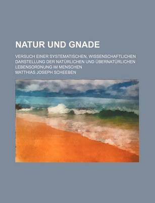 Book cover for Natur Und Gnade; Versuch Einer Systematischen, Wissenschaftlichen Darstellung Der Naturlichen Und Ubernaturlichen Lebensordnung Im Menschen