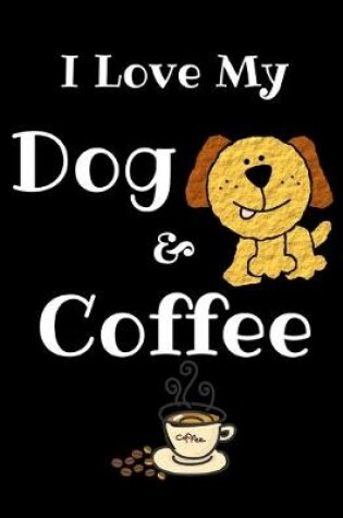 Cover of I Love My Dog And Coffee Journal Notebook