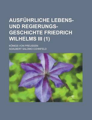 Book cover for Ausfuhrliche Lebens- Und Regierungs-Geschichte Friedrich Wilhelms III; Konigs Von Preussen (1)