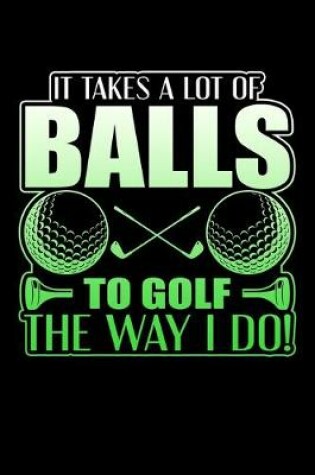 Cover of It Takes A Lot Of Balls To Golf The Way I Do