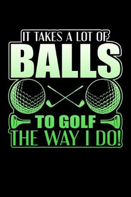 Book cover for It Takes A Lot Of Balls To Golf The Way I Do