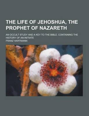 Book cover for The Life of Jehoshua, the Prophet of Nazareth; An Occult Study and a Key to the Bible. Containing the History of an Initiate